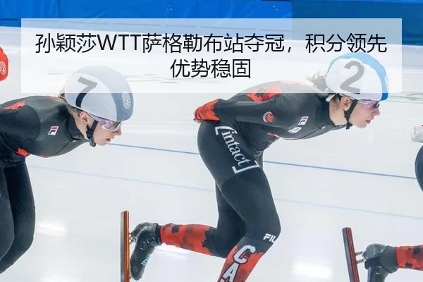 孙颖莎WTT萨格勒布站夺冠，积分领先优势稳固