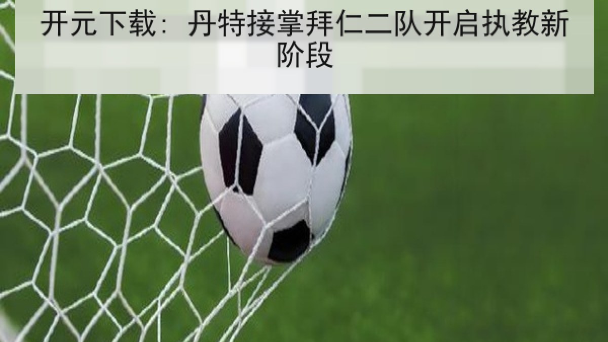 开元下载: 丹特接掌拜仁二队开启执教新阶段 开元下载: 丹特接掌拜仁二队开启执教新阶段