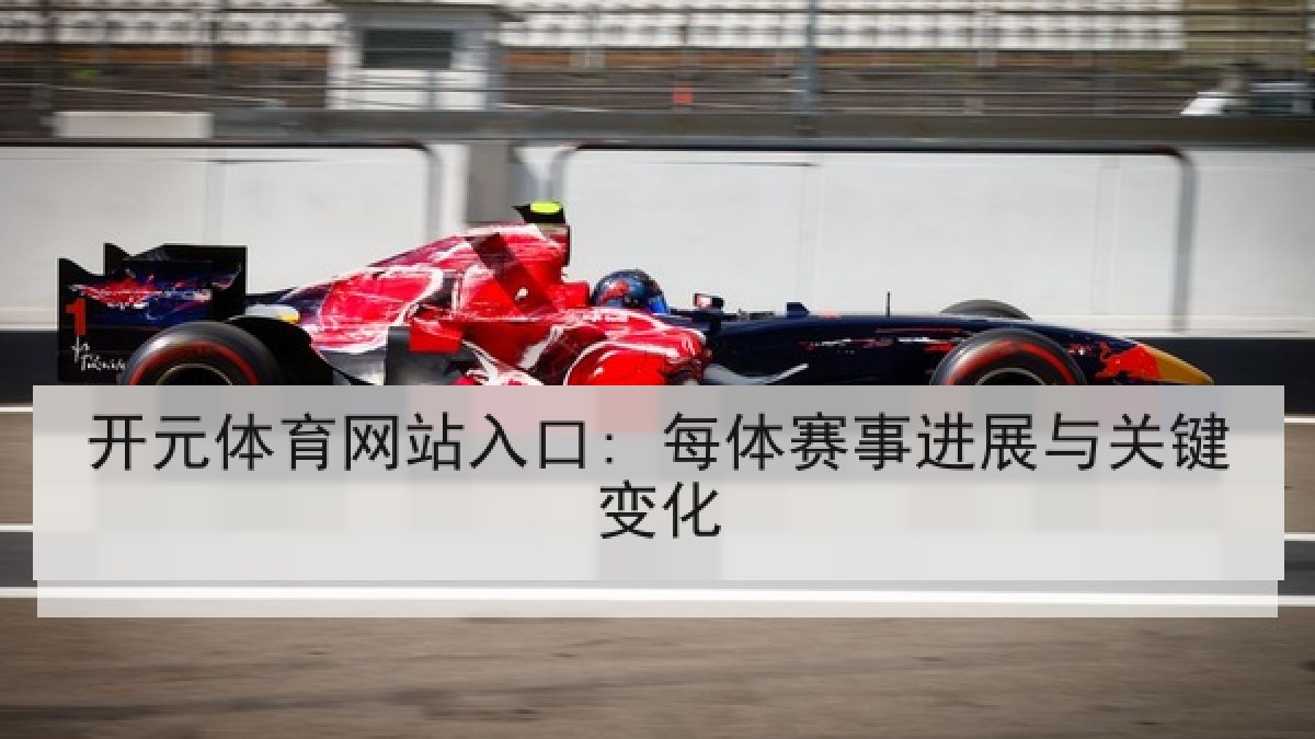 开元体育网站入口: 每体赛事进展与关键变化
