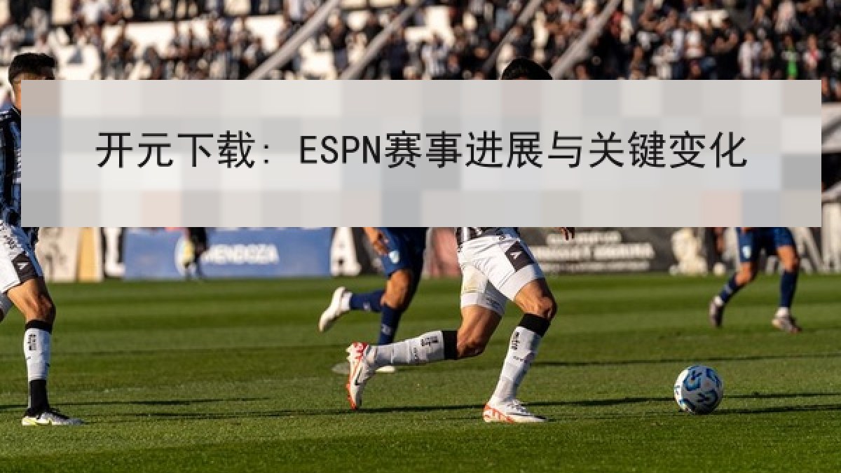 开元下载: ESPN赛事进展与关键变化 开元下载: ESPN赛事进展与关键变化