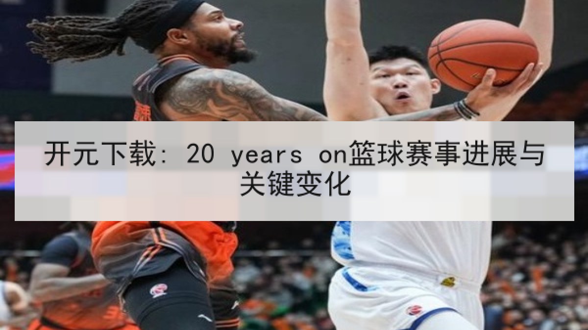 开元下载: 20 years on篮球赛事进展与关键变化