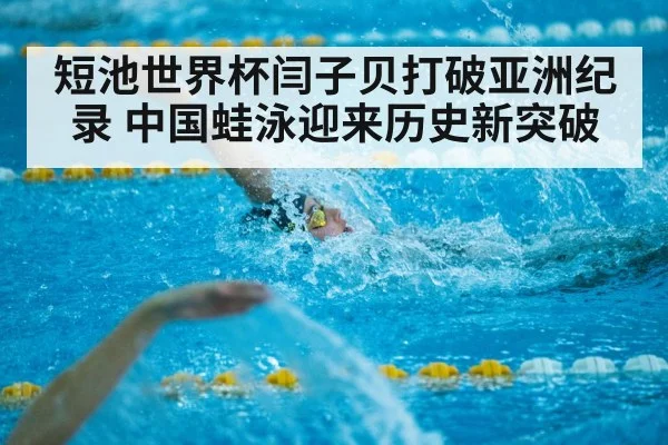 短池世界杯闫子贝打破亚洲纪录 中国蛙泳迎来历史新突破