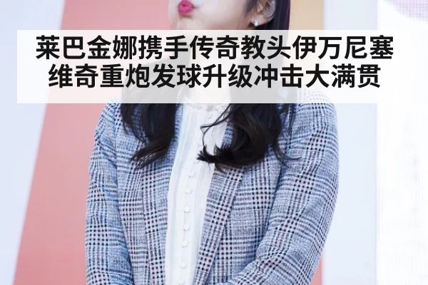 莱巴金娜携手传奇教头伊万尼塞维奇重炮发球升级冲击大满贯